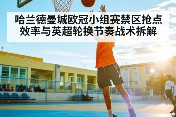 哈兰德曼城欧冠小组赛禁区抢点效率与英超轮换节奏战术拆解