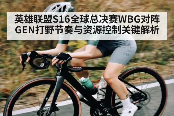 英雄联盟S16全球总决赛WBG对阵GEN打野节奏与资源控制关键解析