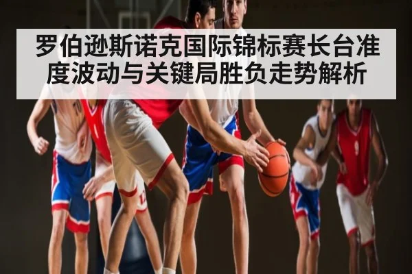 罗伯逊斯诺克国际锦标赛长台准度波动与关键局胜负走势解析