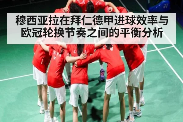 穆西亚拉在拜仁德甲进球效率与欧冠轮换节奏之间的平衡分析