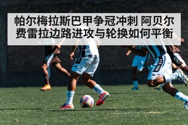 帕尔梅拉斯巴甲争冠冲刺 阿贝尔费雷拉边路进攻与轮换如何平衡